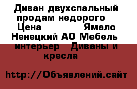 Диван двухспальный продам недорого  › Цена ­ 10 000 - Ямало-Ненецкий АО Мебель, интерьер » Диваны и кресла   